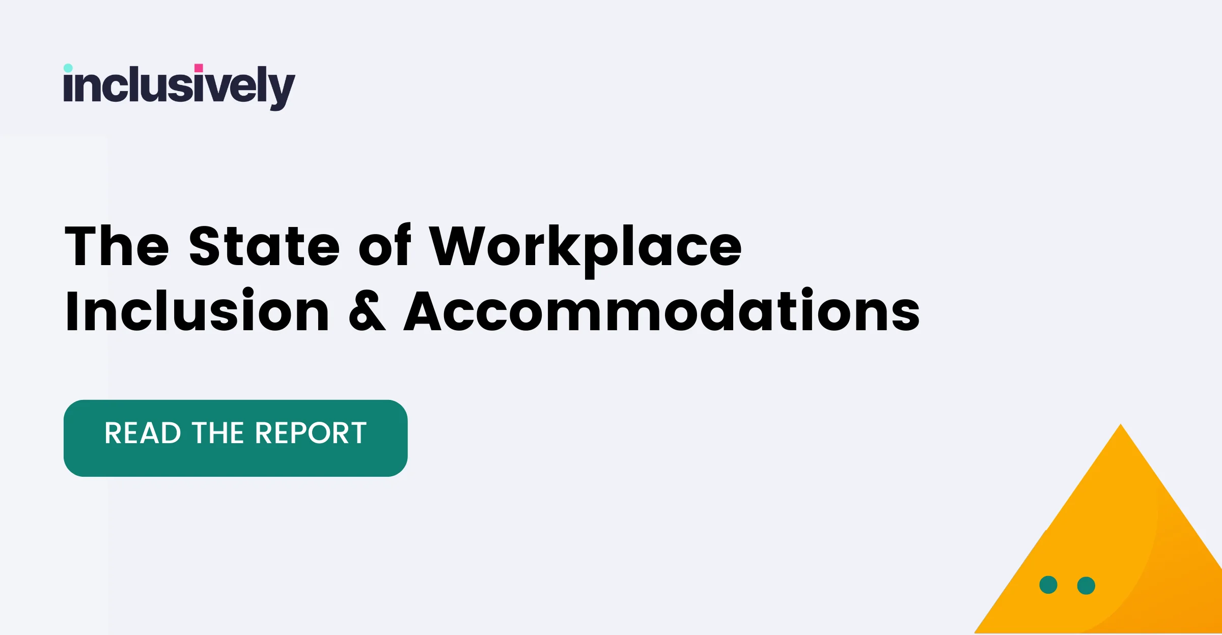 Inclusively logo, The State of Workplace Inclusion & Accommodations, Report, yellow triangle in bottom right