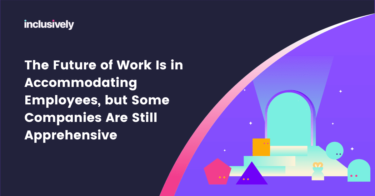 The Future of Work Is in Accommodating Employees, but Some Companies Are Still Apprehensive